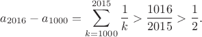 $$a_{2016} - a_{1000} = \sum\limits_{k=1000}^{2015}\frac1k > \frac{1016}{2015} > \frac 12.$$