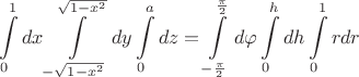$$\int\limits_{0}^{1} dx \int\limits_{-\sqrt{1-x^2}}^{\sqrt{1-x^2}} dy\int\limits_{0}^{a}dz=\int\limits_{-\frac{\pi}{2}}^{\frac{\pi}{2}} d\varphi\int\limits_{0}^{h}dh \int\limits_{0}^{1} rdr$$
