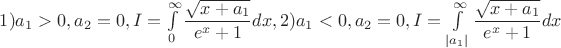 $1) a_1>0, a_2=0, I=\int \limits _0^{\infty }\dfrac {\sqrt {x+a_1}}{e^x+1}dx, 2) a_1<0, a_2=0, I=\int \limits _{|a_1|}^{\infty }\dfrac {\sqrt {x+a_1}}{e^x+1}dx$