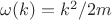 $\omega(k)=k^2/2m$