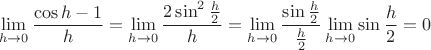 $$\lim_{h \to 0}\frac{\cos h - 1}{h} = \lim_{h \to 0}\frac{2 \sin^2 \frac{h}{2}}{h} = \lim_{h \to 0}\frac{\sin \frac{h}{2}}{\frac{h}{2}} \lim_{h \to 0}\sin \frac{h}{2} = 0$$