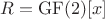 $R = \mathrm{GF}(2)[x]$