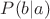 $P(b|a)$