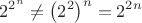 $$
2^{2^n} \neq \left( 2^2 \right)^n = 2^{2n}
$$
