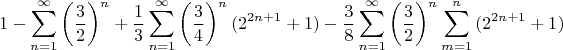 $$1-\sum_{n=1}^{\infty}{\left(\frac32\right)^n}+\frac13\sum_{n=1}^{\infty}{\left(\frac34\right)^{n} (2^{2n+1}+1)}-\frac38\sum_{n=1}^{\infty}{\left(\frac32\right)^n \sum_{m=1}^{n}{(2^{2n+1}+1)}}$$
