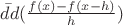 $\bar{d}d(\frac{f(x)-f(x-h)}{h})$