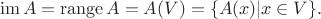 $$\operatorname{im}A=\operatorname{range}A=A(V)=\{A(x)|x \in V\}.$$
