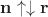 $\mathbf n \uparrow \downarrow \mathbf r$