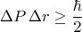 $$\Delta P\,\Delta r \ge \frac{\hbar}{2}$$