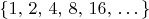 $\{1,\,2,\,4,\,8,\,16,\,\dots\}$