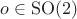 $o\in \mathrm{SO}(2)$
