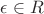 $\epsilon \in R$