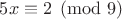 $5x\equiv 2\pmod{9}$