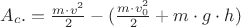 $A_c.=\frac {m\cdot v^2}{2}-(\frac {m\cdot v_0^2}{2}+m\cdot g\cdot h)$