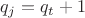 $q_j = q_t + 1$