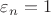 $\varepsilon_n = 1 $