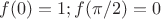 $  f(0) =1;f(\pi/2) = 0 $