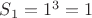 $S_1=1^3=1$