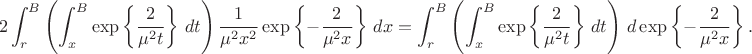 $$
2\int_r^B\left(\int_x^B\exp\left\{\dfrac{2}{\mu^2 t}\right\}\,dt\right)\dfrac{1}{\mu^2 x^2}\exp\left\{-\dfrac{2}{\mu^2 x}\right\}\,dx =
\int_r^B\left(\int_x^B\exp\left\{\dfrac{2}{\mu^2 t}\right\}\,dt\right)\,d\exp\left\{-\dfrac{2}{\mu^2 x}\right\}.
$$