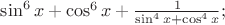 $\sin^6x+\cos^6x+\frac 1{\sin^4x+\cos^4x};$