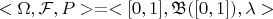 $<\Omega, \mathcal F, P>=<[0,1], \mathfrak B([0,1]), \lambda>$