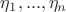 $\eta_1,...,\eta_n$