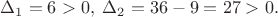 $\Delta_1 =6>0, \; \Delta_2=36-9=27>0. $