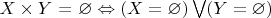 $X \times Y$ = \varnothing  \Leftrightarrow (X = \varnothing) \bigvee (Y = \varnothing)