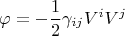 $$\varphi = - \frac{1}{2}\gamma_{i j} V^i V^j$$