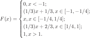 $ F(x) = \begin{cases} 0, x<-1; \\ (1/3)x+1/3, x \in [-1, -1/4]; \\ x, x \in [-1/4, 1/4]; \\ (1/3)x+2/3, x \in [1/4, 1]; \\ 1, x>1. \end{cases} $