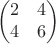 $$\begin{pmatrix}
2&4\\
4&6
\end{pmatrix}$$