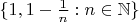 $\{1,1-\frac 1n:n\in\mathbb N\}$