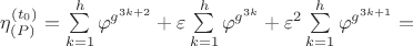 $\[
\eta _{\left( P \right)} ^{\left( {t_0 } \right)}  = \sum\limits_{k = 1}^h {\varphi ^{g^{3k + 2} } }  + \varepsilon \sum\limits_{k = 1}^h {\varphi ^{g^{3k} } }  + \varepsilon ^2 \sum\limits_{k = 1}^h {\varphi ^{g^{3k + 1} } }  = 
\]$