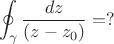 $$\oint_\gamma \dfrac {dz}{(z-z_0)}=?$$