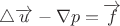 $\triangle \overrightarrow{u} - \nabla p = \overrightarrow{f}$