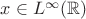 $x \in L^\infty(\mathbb{R})$ $x \in L^\infty(\mathbb{R})$