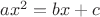 $ax^2=bx+c$