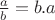 $\frac{a}{b}=b.a$