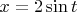$% MathType!MTEF!2!1!+-
% feaafiart1ev1aaatCvAUfeBSjuyZL2yd9gzLbvyNv2CaerbuLwBLn
% hiov2DGi1BTfMBaeXatLxBI9gBaerbd9wDYLwzYbItLDharqqtubsr
% 4rNCHbGeaGqiVu0Je9sqqrpepC0xbbL8F4rqqrFfpeea0xe9Lq-Jc9
% vqaqpepm0xbba9pwe9Q8fs0-yqaqpepae9pg0FirpepeKkFr0xfr-x
% fr-xb9adbaqaaeGaciGaaiaabeqaamaabaabaaGcbaGaamiEaiabg2
% da9iaaikdaciGGZbGaaiyAaiaac6gacaWG0baaaa!3C7D!
\[
x = 2\sin t
\]
$