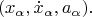 $$(x_\alpha, \dot x_\alpha, a_\alpha).$$