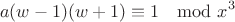 $$a(w-1)(w+1) \equiv 1 \mod x^3$$ $$a(w-1)(w+1) \equiv 1 \mod x^3$$