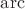 $\mathrm{arc}$