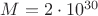 $ M =2 \cdot 10^{30} $