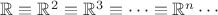$\mathbb R \equiv \mathbb R^2 \equiv \mathbb R^3 \equiv\cdots\equiv \mathbb R^n\cdots$ $\mathbb R \equiv \mathbb R^2 \equiv \mathbb R^3 \equiv\cdots\equiv \mathbb R^n\cdots$