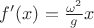 $f'(x) = \frac{\omega^2}{g} x$