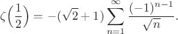 $$
\zeta\Bigl(\frac12\Bigr)
=-(\sqrt 2+1)\sum_{n=1}^\infty \frac{(-1)^{n-1}}{\sqrt n}.
$$
