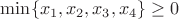 $\min \{x_1,x_2,x_3,x_4\}\ge0$