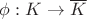 $\phi: K \to \overline{K}$