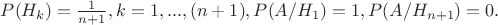 $P(H_k)=\frac{1}{n+1}, k=1,...,(n+1),  P(A/H_1)=1, P(A/H_{n+1}) = 0.$