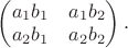 $\begin{pmatrix}a_1 b_1 & a_1 b_2\\ a_2 b_1 & a_2 b_2\end{pmatrix}.$